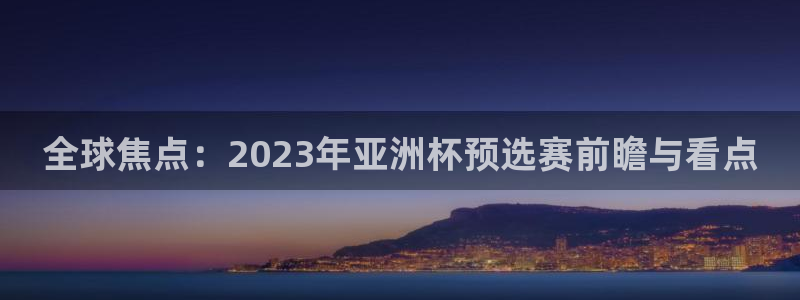 2026世界杯:全球焦点:2023年亚洲杯预选赛前瞻与看点