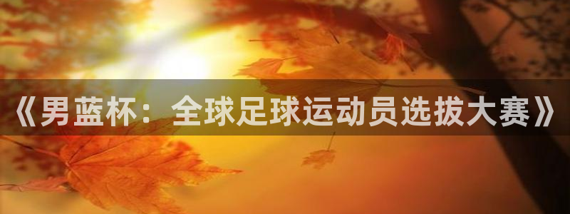 世界杯赛程时间表：《男蓝杯：全球足球运动员选拔大赛》