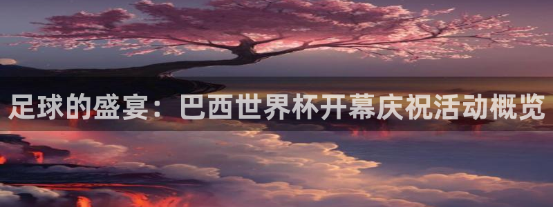 2026世预赛全部赛程：足球的盛宴：巴西世界杯开幕庆祝活动概览