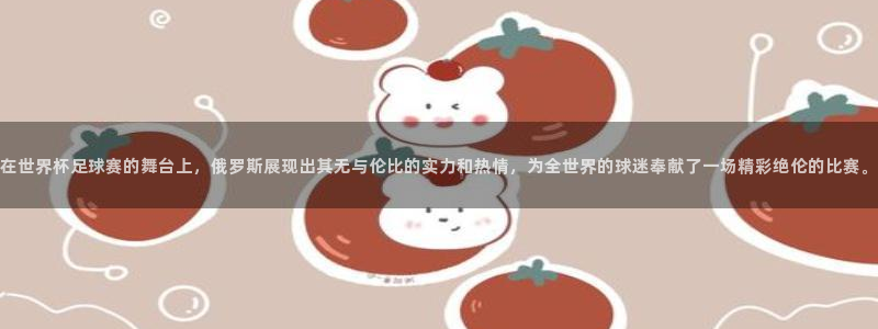 2026世界杯赛程表完整版：在世界杯足球赛的舞台上，俄罗斯展现出其无与伦比的实力和热情，为全世界的球迷奉献了一场精彩绝伦的比赛。