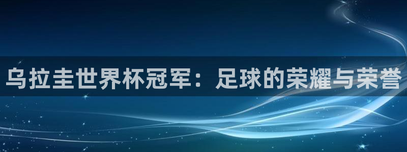 2026世界杯欧洲预选赛赛程表：乌拉圭世界杯冠军：足球的荣耀与荣誉